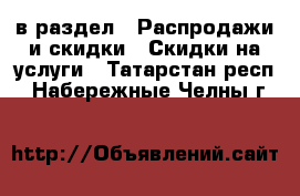  в раздел : Распродажи и скидки » Скидки на услуги . Татарстан респ.,Набережные Челны г.